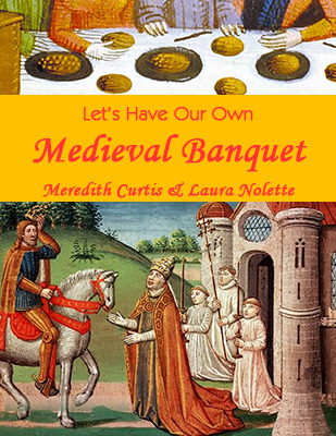 Let's Have Our Own Medieval Banquet by Meredith Curtis and Laura Nolette