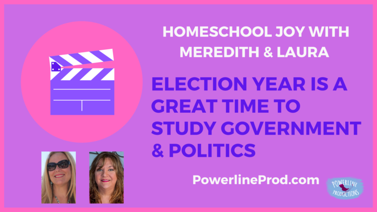 Homeschool Joy with Meredith and Laura – It’s a Great Time to Study Government and Politics