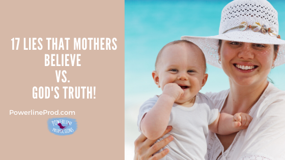 17 Lies that Mothers Believe vs. God’s Truth!
