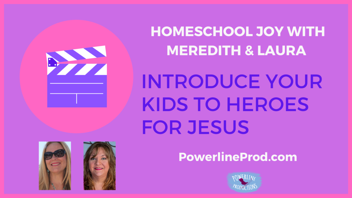 Homeschool Joy with Meredith and Laura – Introduce Your Kids to Heroes for Jesus