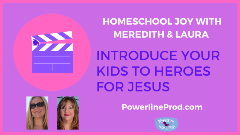 Homeschool Joy with Meredith and Laura – Introduce Your Kids to Heroes for Jesus